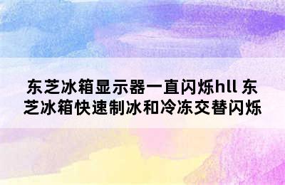 东芝冰箱显示器一直闪烁hll 东芝冰箱快速制冰和冷冻交替闪烁